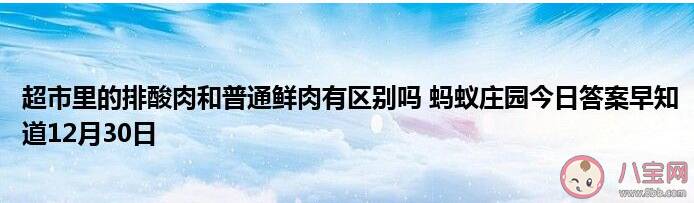 蚂蚁庄园超市排酸肉和普通鲜肉有区别吗 12月30日问题答案