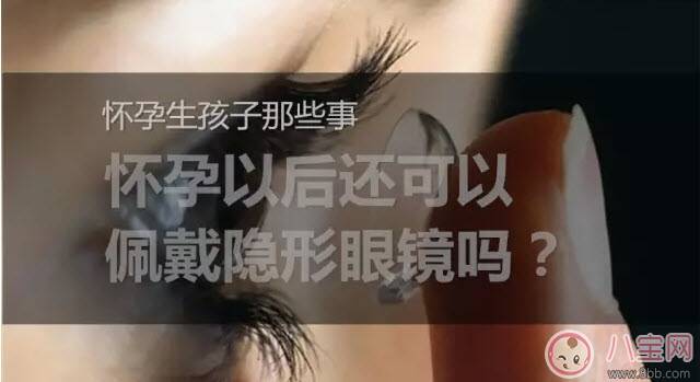 怀孕能带隐形眼镜吗 怀孕带隐形眼镜对胎儿有影响吗