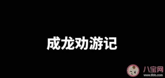 成龙劝游记是什么梗什么意思 成龙劝游记出处来源是哪里